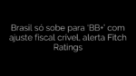 ​Brasil só sobe para ‘BB+’ com ajuste fiscal crível, alerta Fitch Ratings 